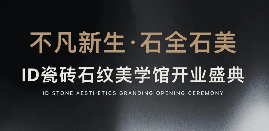 關注園區新動態丨不凡新生·石全石美——ID瓷磚石紋美學館盛耀啟幕，效果交付時代此刻開啟！